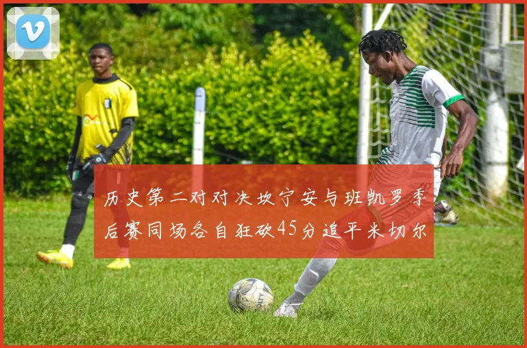 历史第二对对决坎宁安与班凯罗季后赛同场各自狂砍45分追平米切尔与穆雷纪录