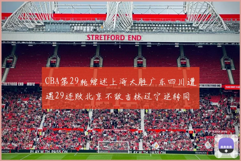 CBA第29轮综述上海大胜广东四川遭遇29连败北京不敌吉林辽宁逆转同曦成功