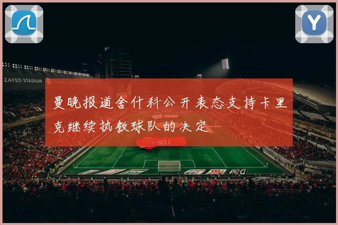 曼晚报道舍什科公开表态支持卡里克继续执教球队的决定