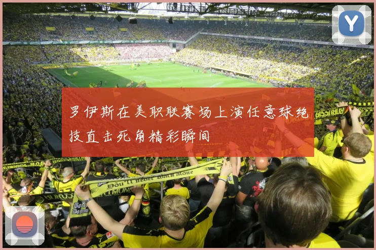 罗伊斯在美职联赛场上演任意球绝技直击死角精彩瞬间