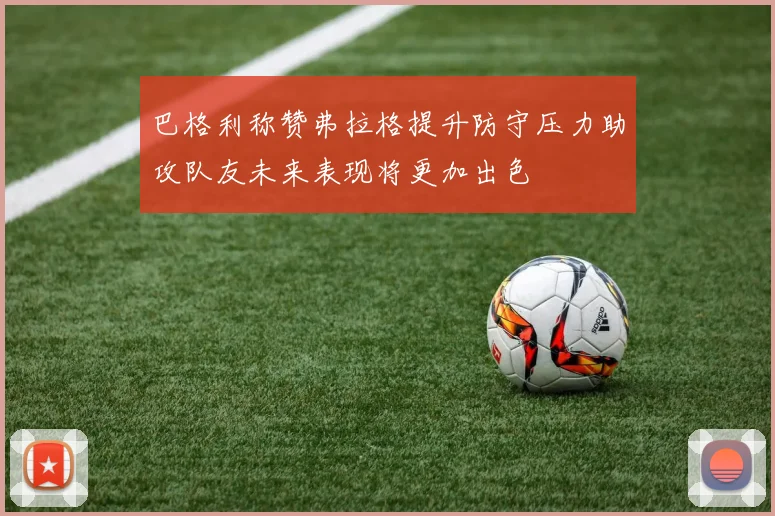 巴格利称赞弗拉格提升防守压力助攻队友未来表现将更加出色